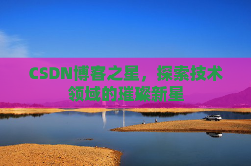CSDN博客之星，探索技术领域的璀璨新星